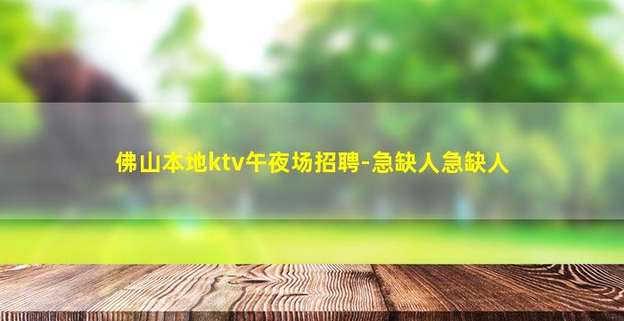 佛山本地ktv午夜场招聘-急缺人急缺人