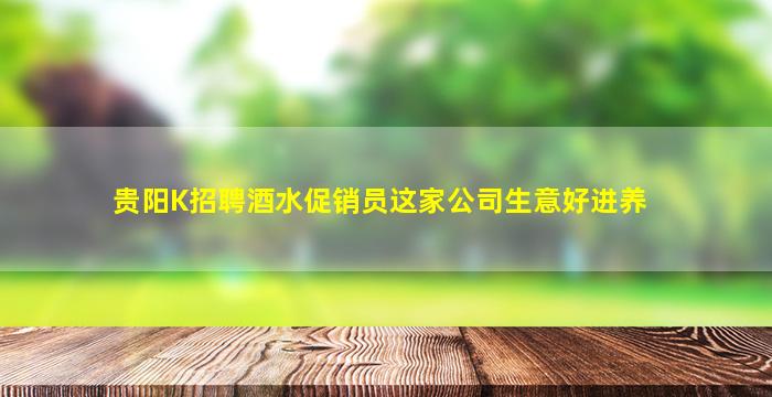 贵阳K招聘酒水促销员这家公司生意好进养