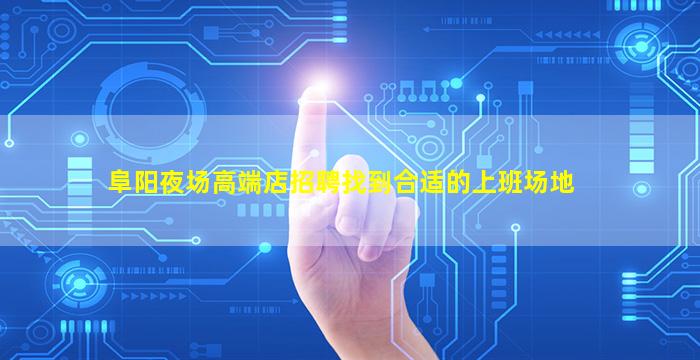 阜阳夜场高端店招聘找到合适的上班场地